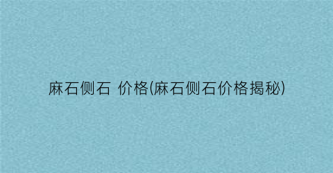 麻石侧石 价格(麻石侧石价格揭秘)